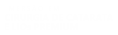 IMERSÃO EM CIRURGIA DE CATARATA E LIOS PREMIUM